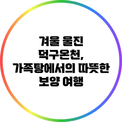 겨울 울진 덕구온천, 가족탕에서의 따뜻한 보양 여행
