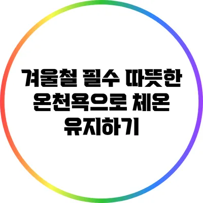 겨울철 필수: 따뜻한 온천욕으로 체온 유지하기
