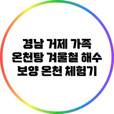 경남 거제 가족 온천탕: 겨울철 해수 보양 온천 체험기