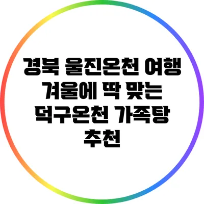 경북 울진온천 여행: 겨울에 딱 맞는 덕구온천 가족탕 추천