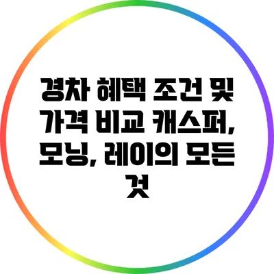 경차 혜택 조건 및 가격 비교: 캐스퍼, 모닝, 레이의 모든 것
