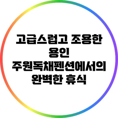 고급스럽고 조용한 용인 주원독채펜션에서의 완벽한 휴식