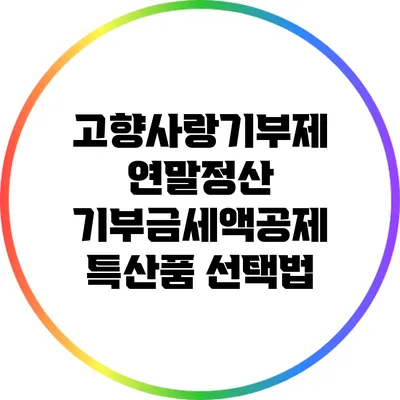 고향사랑기부제 연말정산 기부금세액공제 특산품 선택법