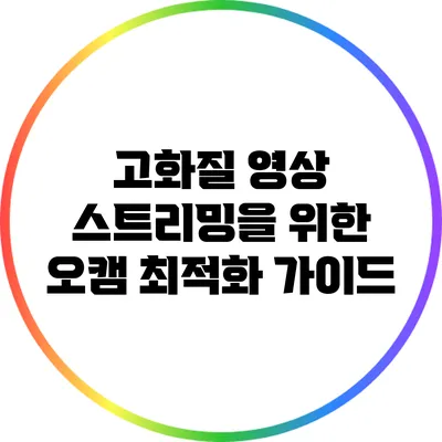 고화질 영상 스트리밍을 위한 오캠 최적화 가이드