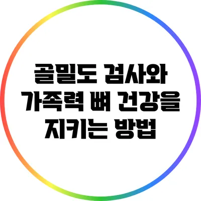 골밀도 검사와 가족력: 뼈 건강을 지키는 방법