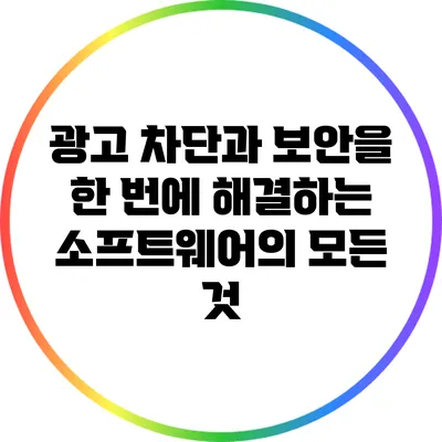 광고 차단과 보안을 한 번에 해결하는 소프트웨어의 모든 것