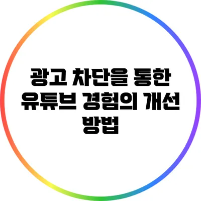 광고 차단을 통한 유튜브 경험의 개선 방법