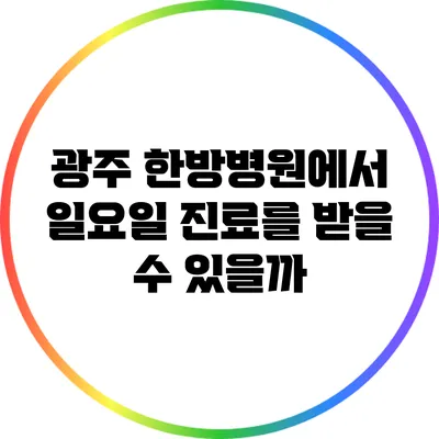광주 한방병원에서 일요일 진료를 받을 수 있을까?