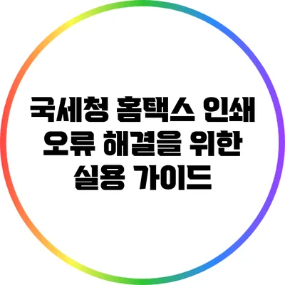 국세청 홈택스 인쇄 오류 해결을 위한 실용 가이드