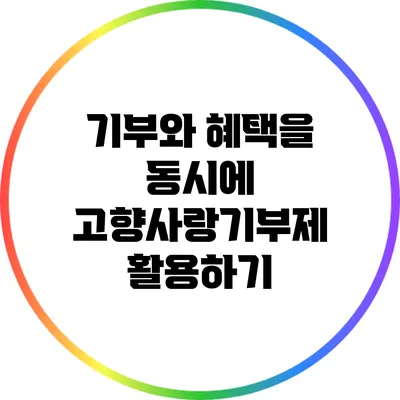 기부와 혜택을 동시에: 고향사랑기부제 활용하기
