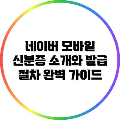 네이버 모바일 신분증: 소개와 발급 절차 완벽 가이드