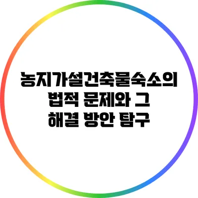 농지가설건축물숙소의 법적 문제와 그 해결 방안 탐구