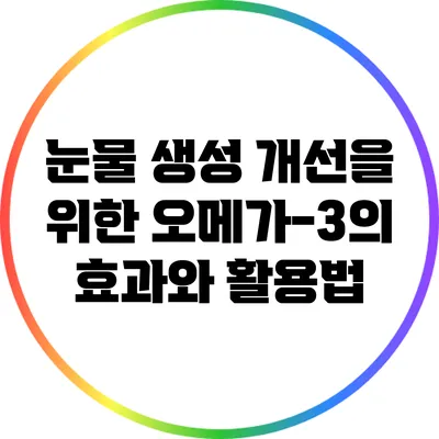 눈물 생성 개선을 위한 오메가-3의 효과와 활용법