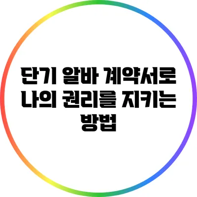 단기 알바 계약서로 나의 권리를 지키는 방법