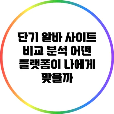 단기 알바 사이트 비교 분석: 어떤 플랫폼이 나에게 맞을까?