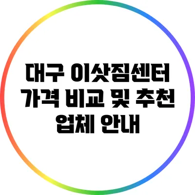 대구 이삿짐센터 가격 비교 및 추천 업체 안내