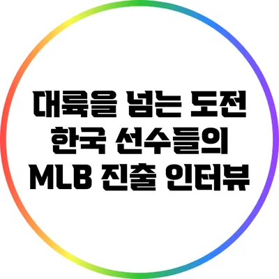 대륙을 넘는 도전: 한국 선수들의 MLB 진출 인터뷰