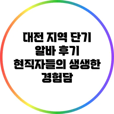 대전 지역 단기 알바 후기: 현직자들의 생생한 경험담