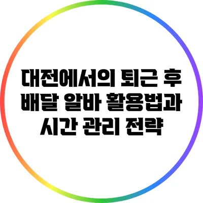 대전에서의 퇴근 후 배달 알바 활용법과 시간 관리 전략