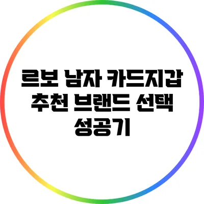 르보 남자 카드지갑: 추천 브랜드 선택 성공기