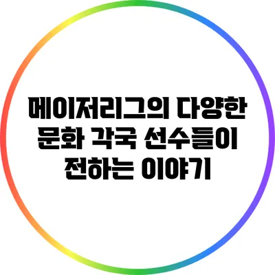 메이저리그의 다양한 문화: 각국 선수들이 전하는 이야기
