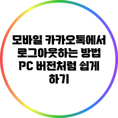 모바일 카카오톡에서 로그아웃하는 방법: PC 버전처럼 쉽게 하기