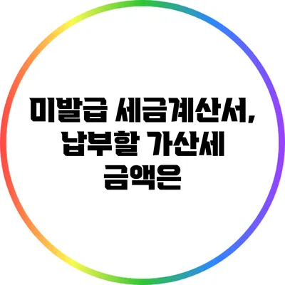 미발급 세금계산서, 납부할 가산세 금액은?