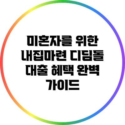 미혼자를 위한 내집마련 디딤돌 대출 혜택 완벽 가이드