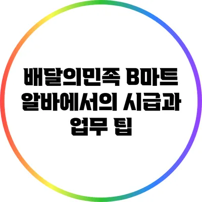 배달의민족 B마트 알바에서의 시급과 업무 팁