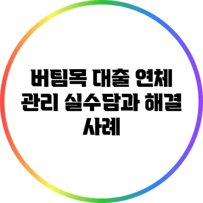 버팀목 대출 연체 관리: 실수담과 해결 사례