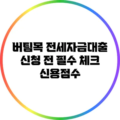 버팀목 전세자금대출 신청 전 필수 체크: 신용점수
