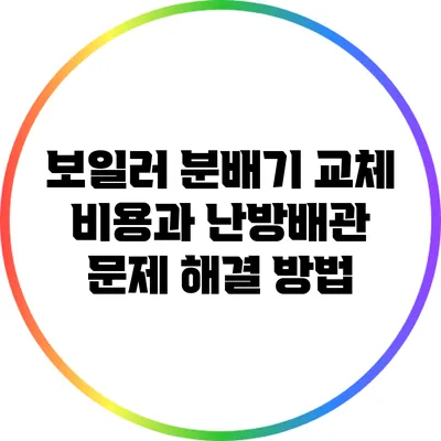 보일러 분배기 교체 비용과 난방배관 문제 해결 방법