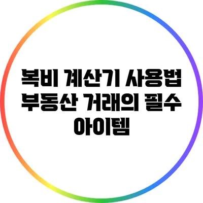복비 계산기 사용법: 부동산 거래의 필수 아이템