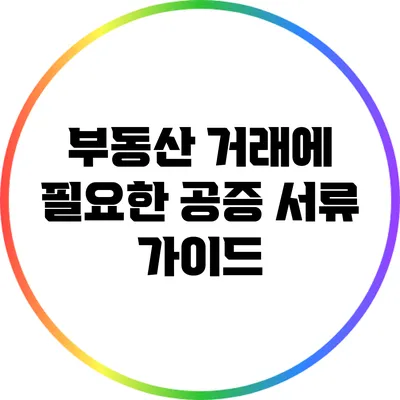 부동산 거래에 필요한 공증 서류 가이드