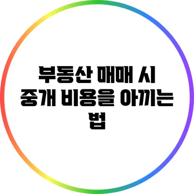 부동산 매매 시 중개 비용을 아끼는 법