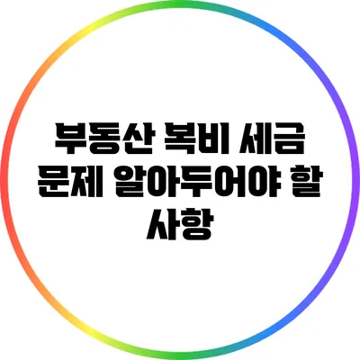 부동산 복비 세금 문제: 알아두어야 할 사항