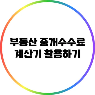 부동산 중개수수료: 계산기 활용하기