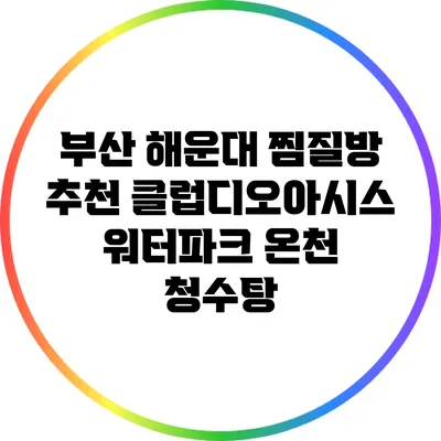 부산 해운대 찜질방 추천: 클럽디오아시스 워터파크 온천 청수탕