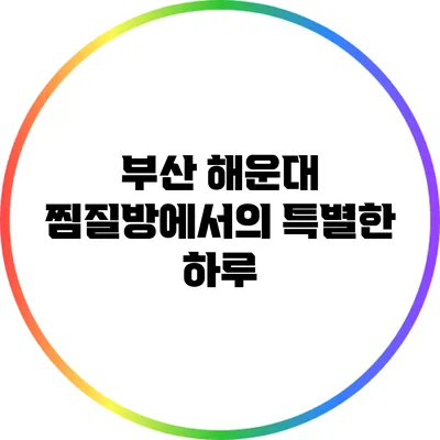 부산 해운대 찜질방에서의 특별한 하루