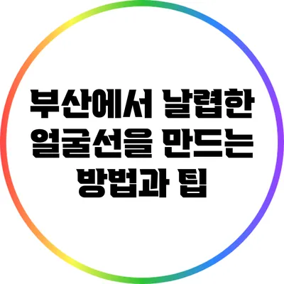 부산에서 날렵한 얼굴선을 만드는 방법과 팁