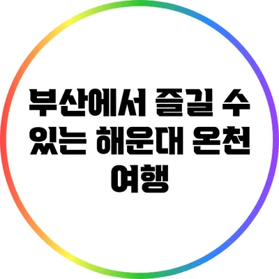 부산에서 즐길 수 있는 해운대 온천 여행