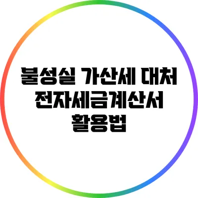 불성실 가산세 대처: 전자세금계산서 활용법