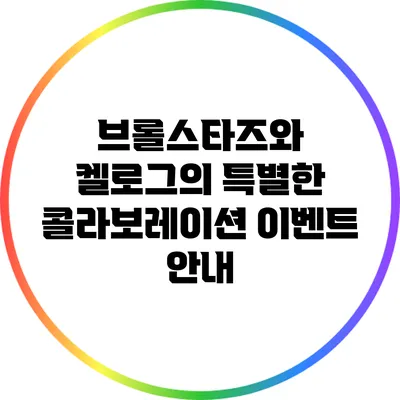 브롤스타즈와 켈로그의 특별한 콜라보레이션 이벤트 안내