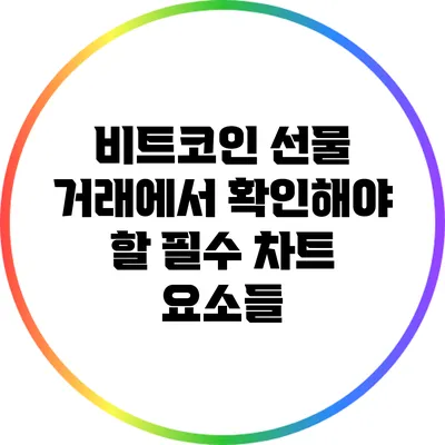 비트코인 선물 거래에서 확인해야 할 필수 차트 요소들