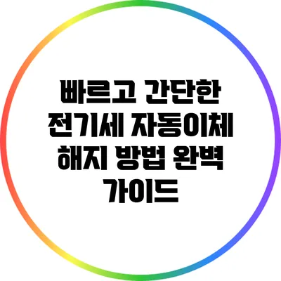 빠르고 간단한 전기세 자동이체 해지 방법 완벽 가이드