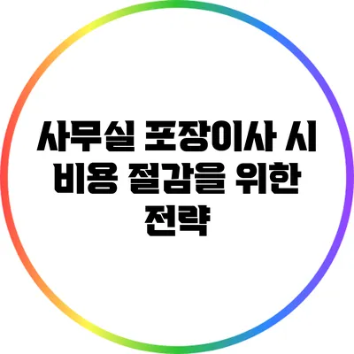사무실 포장이사 시 비용 절감을 위한 전략