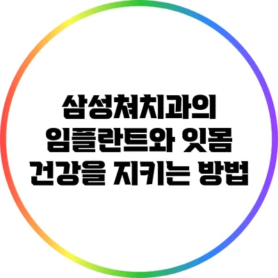 삼성쳐치과의 임플란트와 잇몸 건강을 지키는 방법