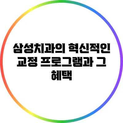 삼성치과의 혁신적인 교정 프로그램과 그 혜택