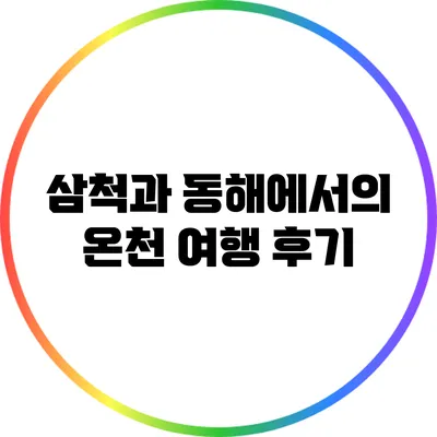 삼척과 동해에서의 온천 여행 후기