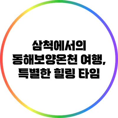 삼척에서의 동해보양온천 여행, 특별한 힐링 타임